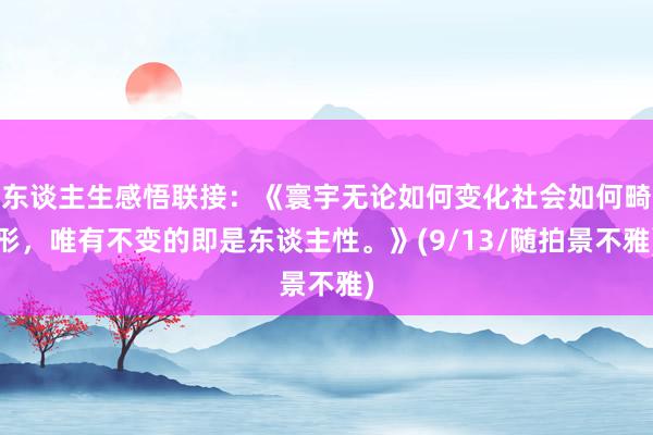东谈主生感悟联接：《寰宇无论如何变化社会如何畸形，唯有不变的即是东谈主性。》(9/13/随拍景不雅)