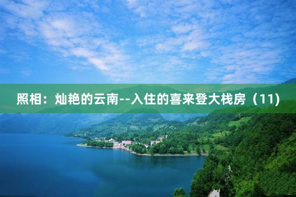 照相：灿艳的云南--入住的喜来登大栈房（11)