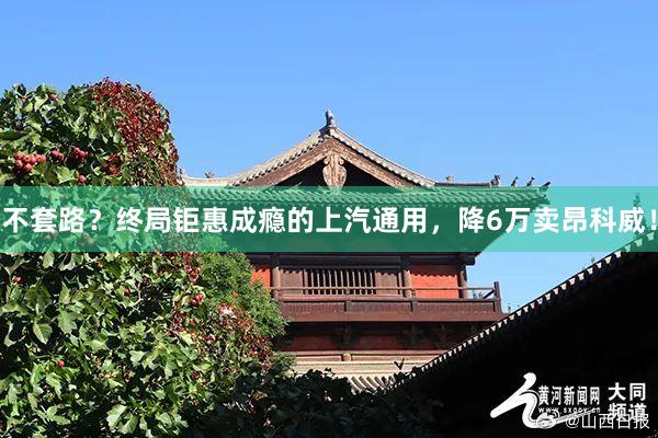 不套路？终局钜惠成瘾的上汽通用，降6万卖昂科威！