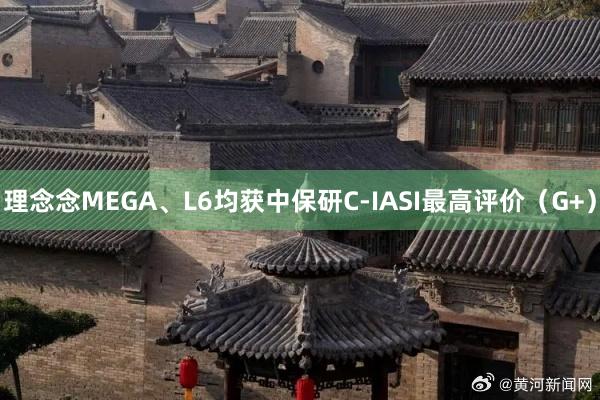 理念念MEGA、L6均获中保研C-IASI最高评价（G+）