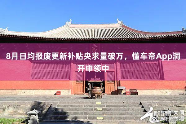 8月日均报废更新补贴央求量破万，懂车帝App洞开申领中
