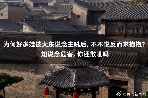 为何好多娃被大东说念主吼后, 不不悦反而求抱抱? 知说念危害, 你还敢吼吗