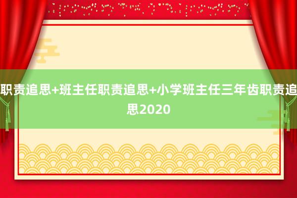 职责追思+班主任职责追思+小学班主任三年齿职责追思2020
