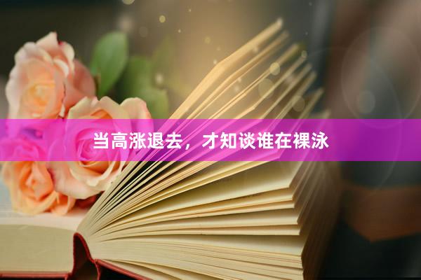 当高涨退去，才知谈谁在裸泳