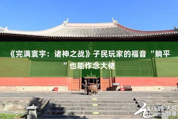 《完满寰宇：诸神之战》子民玩家的福音 “躺平”也能作念大佬