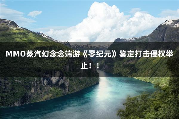 MMO蒸汽幻念念端游《零纪元》鉴定打击侵权举止!!