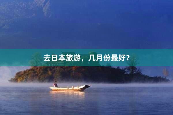 去日本旅游，几月份最好？