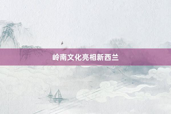 岭南文化亮相新西兰