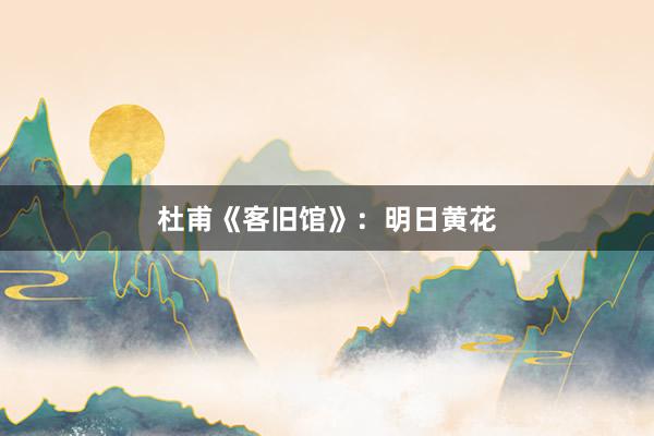 杜甫《客旧馆》：明日黄花