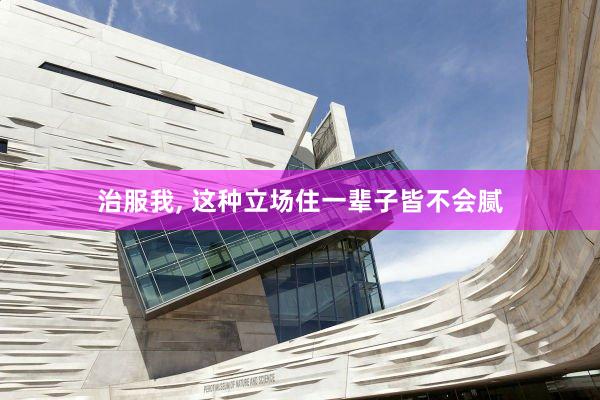 治服我, 这种立场住一辈子皆不会腻