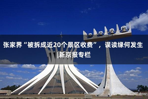 张家界“被拆成近20个景区收费”，误读缘何发生 |新京报专栏