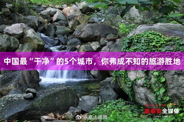 中国最“干净”的5个城市，你弗成不知的旅游胜地