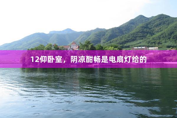 12仰卧室,阴凉酣畅是电扇灯给的