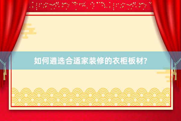 如何遴选合适家装修的衣柜板材?