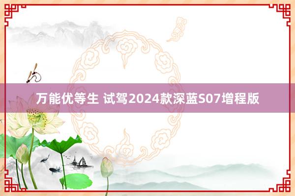 万能优等生 试驾2024款深蓝S07增程版