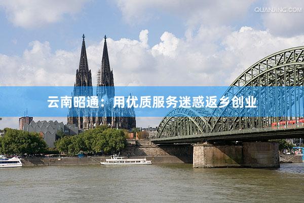云南昭通：用优质服务迷惑返乡创业