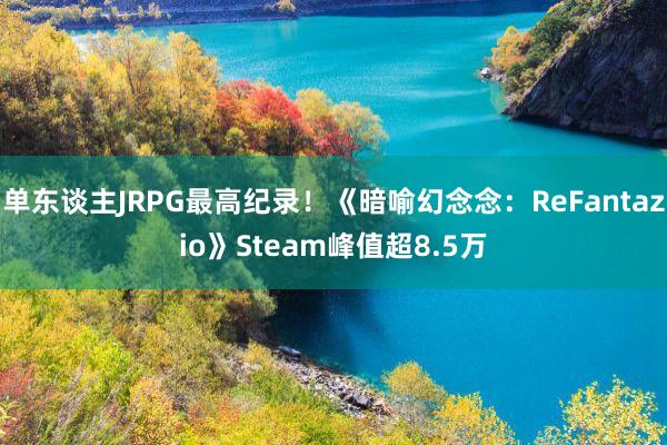 单东谈主JRPG最高纪录！《暗喻幻念念：ReFantazio》Steam峰值超8.5万