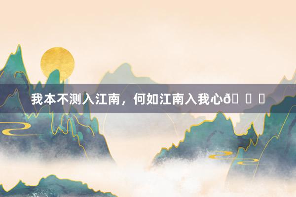 我本不测入江南，何如江南入我心🍃