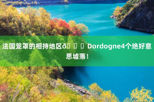 法国笼罩的相持地区💐Dordogne4个绝好意思墟落!