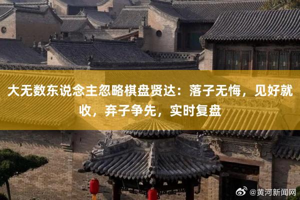 大无数东说念主忽略棋盘贤达：落子无悔，见好就收，弃子争先，实时复盘