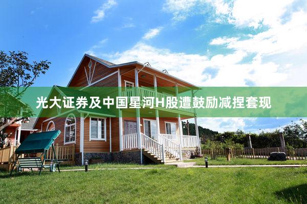 光大证券及中国星河H股遭鼓励减捏套现