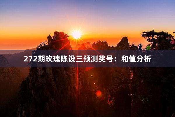 272期玫瑰陈设三预测奖号：和值分析