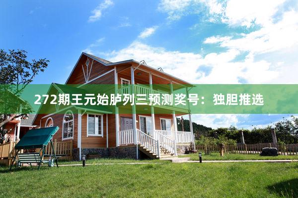 272期王元始胪列三预测奖号：独胆推选