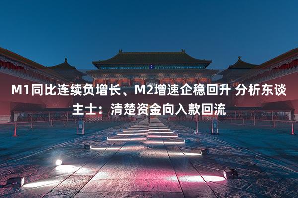 M1同比连续负增长、M2增速企稳回升 分析东谈主士：清楚资金向入款回流