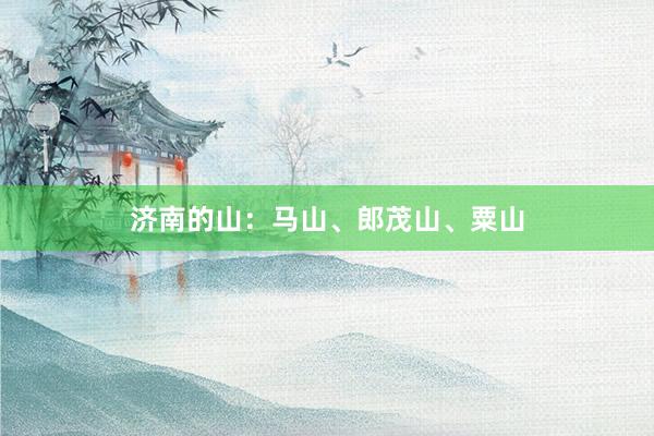 济南的山：马山、郎茂山、粟山