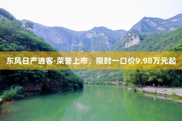 东风日产逍客·荣誉上市，限时一口价9.98万元起