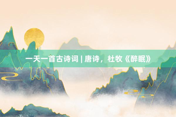 一天一首古诗词 | 唐诗，杜牧《醉眠》