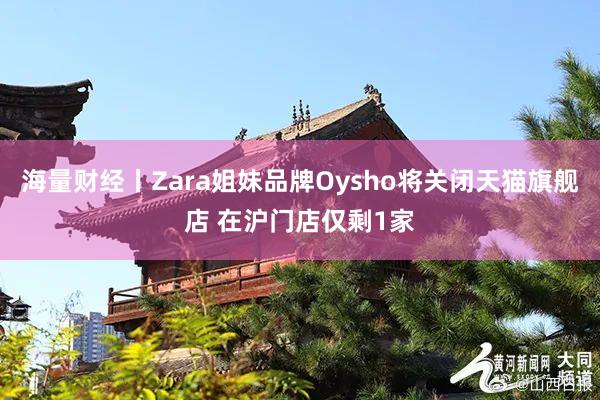 海量财经丨Zara姐妹品牌Oysho将关闭天猫旗舰店 在沪门店仅剩1家