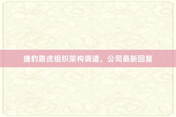 捷豹路虎组织架构调遣，公司最新回复