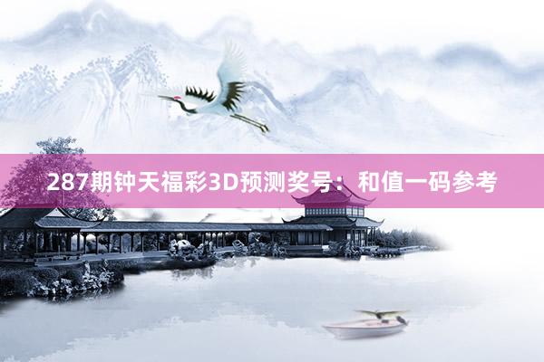 287期钟天福彩3D预测奖号：和值一码参考