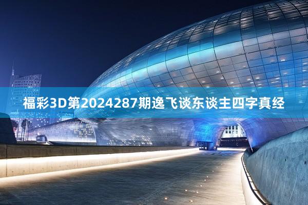 福彩3D第2024287期逸飞谈东谈主四字真经