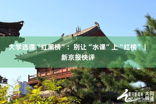 大学选课“红黑榜”：别让“水课”上“红榜” | 新京报快评