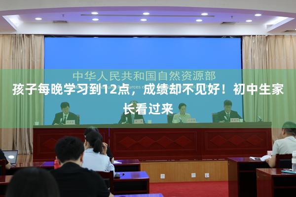 孩子每晚学习到12点，成绩却不见好！初中生家长看过来