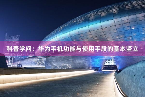 科普学问：华为手机功能与使用手段的基本竖立