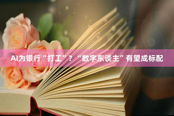 AI为银行“打工”？“数字东谈主”有望成标配