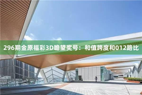 296期金原福彩3D瞻望奖号：和值跨度和012路比