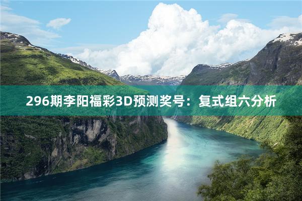 296期李阳福彩3D预测奖号：复式组六分析