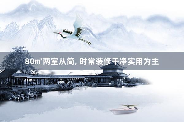80㎡两室从简, 时常装修干净实用为主