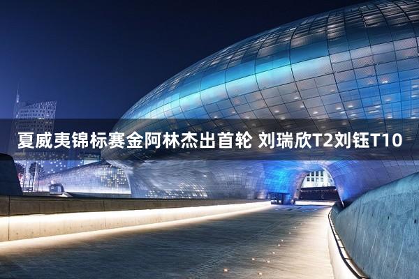 夏威夷锦标赛金阿林杰出首轮 刘瑞欣T2刘钰T10