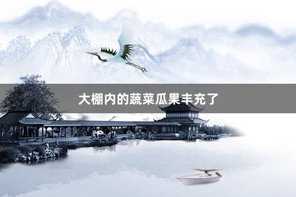大棚内的蔬菜瓜果丰充了