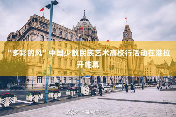 “多彩的风”中国少数民族艺术高校行活动在港拉开帷幕
