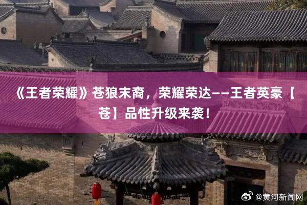 《王者荣耀》苍狼末裔，荣耀荣达——王者英豪【苍】品性升级来袭！