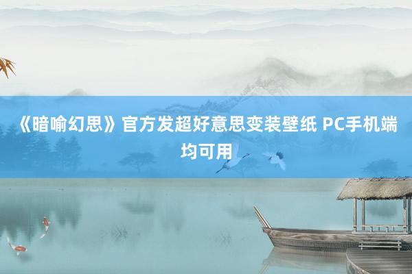 《暗喻幻思》官方发超好意思变装壁纸 PC手机端均可用