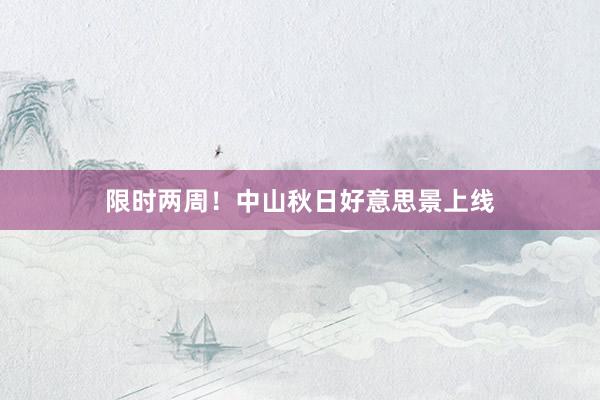 限时两周！中山秋日好意思景上线