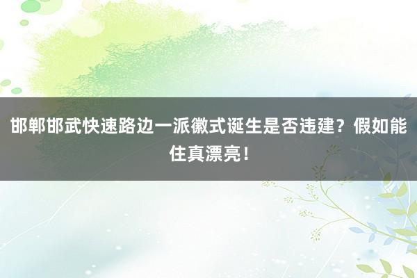 邯郸邯武快速路边一派徽式诞生是否违建？假如能住真漂亮！