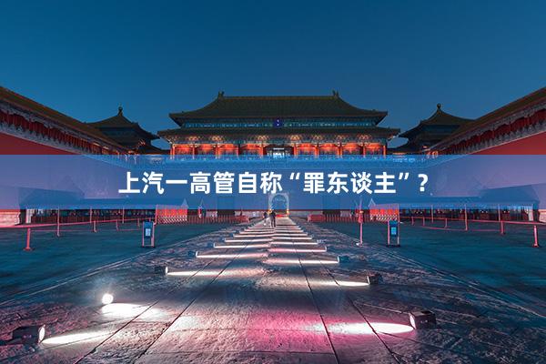上汽一高管自称“罪东谈主”？